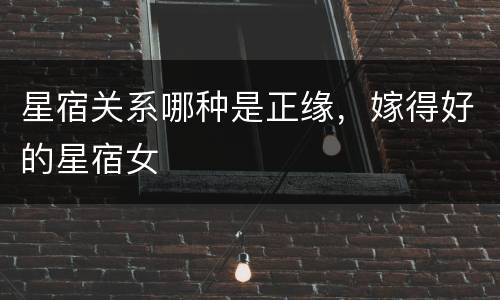 星宿关系哪种是正缘，嫁得好的星宿女