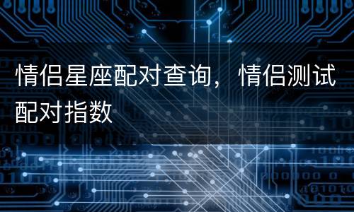 情侣星座配对查询，情侣测试配对指数