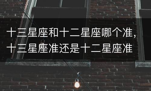 十三星座和十二星座哪个准，十三星座准还是十二星座准