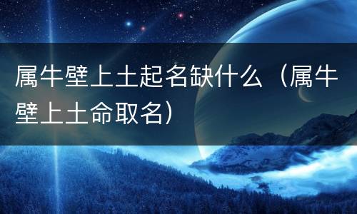 属牛壁上土起名缺什么（属牛壁上土命取名）