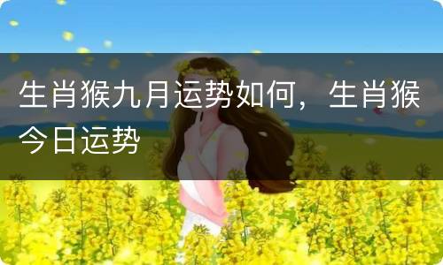 生肖猴九月运势如何，生肖猴今日运势