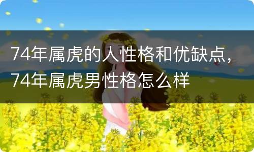 74年属虎的人性格和优缺点，74年属虎男性格怎么样