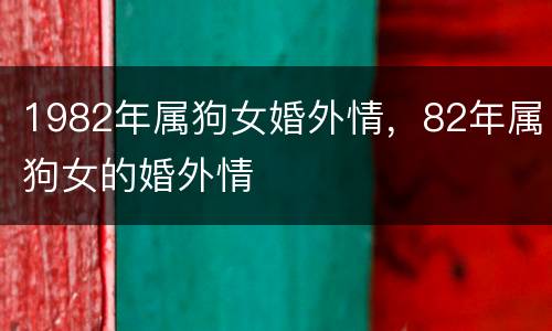 1982年属狗女婚外情，82年属狗女的婚外情