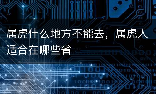 属虎什么地方不能去，属虎人适合在哪些省
