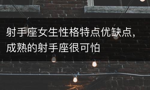 射手座女生性格特点优缺点，成熟的射手座很可怕