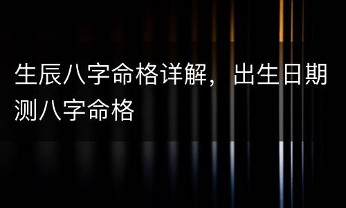 生辰八字命格详解，出生日期测八字命格