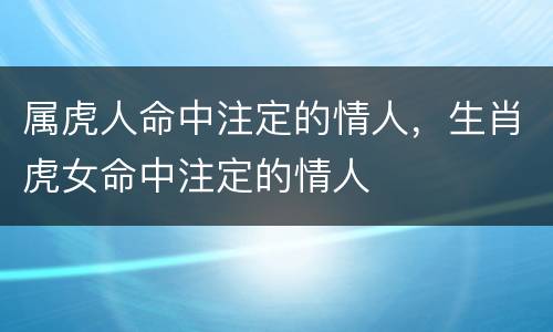 属虎人命中注定的情人，生肖虎女命中注定的情人