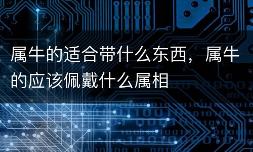 属牛的适合带什么东西，属牛的应该佩戴什么属相