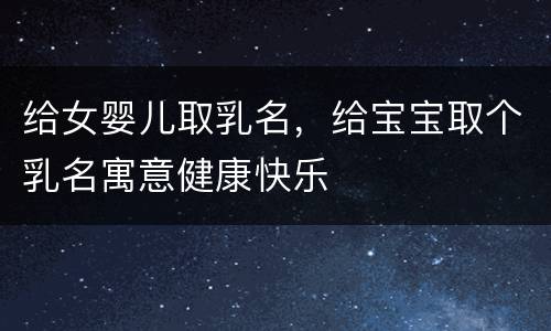 给女婴儿取乳名，给宝宝取个乳名寓意健康快乐