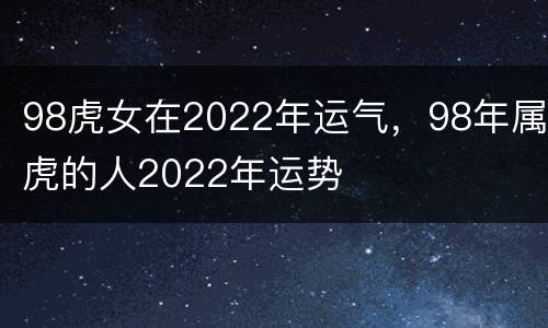 98虎女在2022年运气，98年属虎的人2022年运势