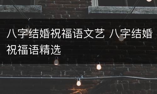 八字结婚祝福语文艺 八字结婚祝福语精选