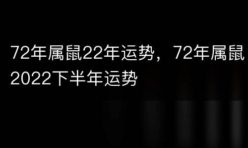 72年属鼠22年运势，72年属鼠2022下半年运势