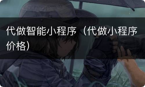 代做智能小程序（代做小程序价格）