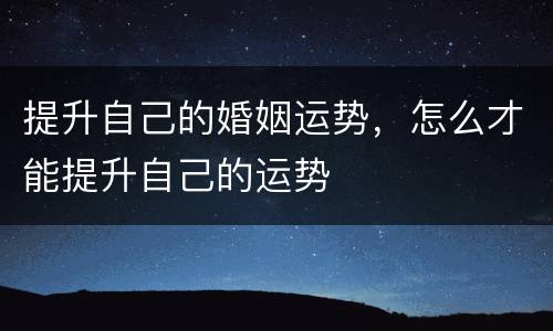 提升自己的婚姻运势，怎么才能提升自己的运势