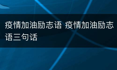 疫情加油励志语 疫情加油励志语三句话