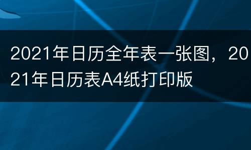 2021年日历全年表一张图，2021年日历表A4纸打印版