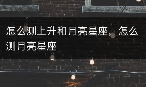 怎么测上升和月亮星座，怎么测月亮星座