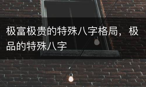 极富极贵的特殊八字格局，极品的特殊八字