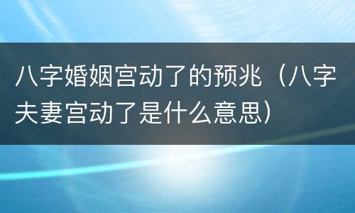 八字婚姻宫动了的预兆（八字夫妻宫动了是什么意思）