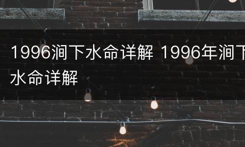 1996涧下水命详解 1996年涧下水命详解