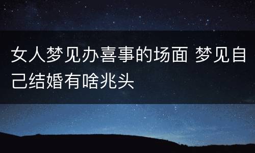 女人梦见办喜事的场面 梦见自己结婚有啥兆头