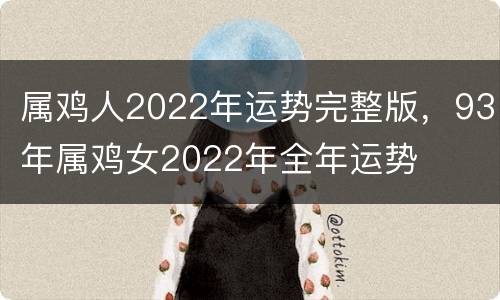 属鸡人2022年运势完整版，93年属鸡女2022年全年运势