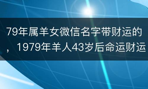 79年属羊女微信名字带财运的，1979年羊人43岁后命运财运