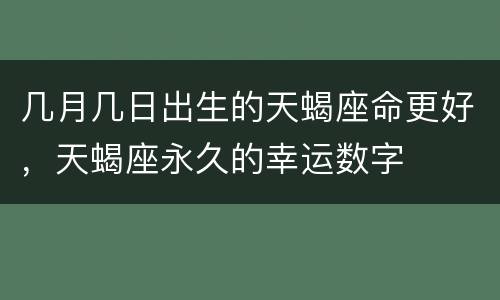 几月几日出生的天蝎座命更好，天蝎座永久的幸运数字