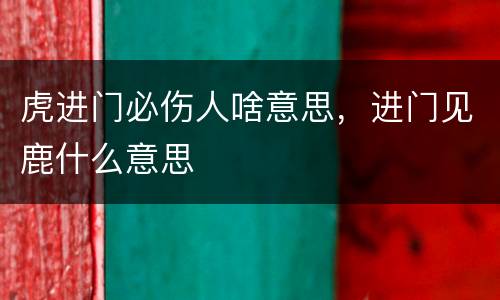 虎进门必伤人啥意思，进门见鹿什么意思