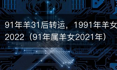 91年羊31后转运，1991年羊女2022（91年属羊女2021年）