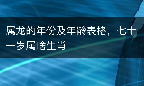 属龙的年份及年龄表格，七十一岁属啥生肖