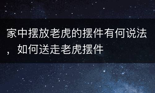 家中摆放老虎的摆件有何说法，如何送走老虎摆件