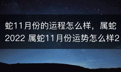 蛇11月份的运程怎么样，属蛇2022 属蛇11月份运势怎么样2020