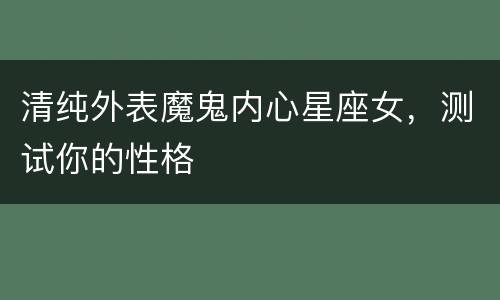 清纯外表魔鬼内心星座女，测试你的性格