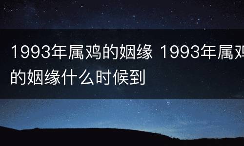1993年属鸡的姻缘 1993年属鸡的姻缘什么时候到
