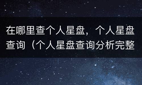 在哪里查个人星盘，个人星盘查询（个人星盘查询分析完整 新浪）