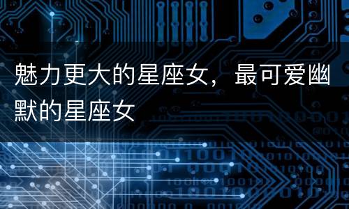 魅力更大的星座女，最可爱幽默的星座女
