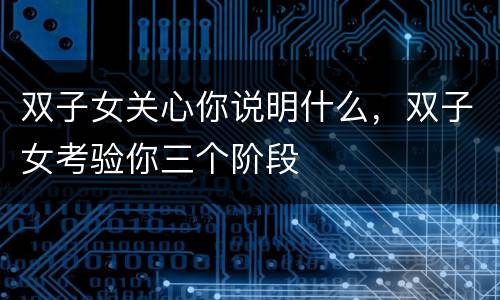 双子女关心你说明什么，双子女考验你三个阶段