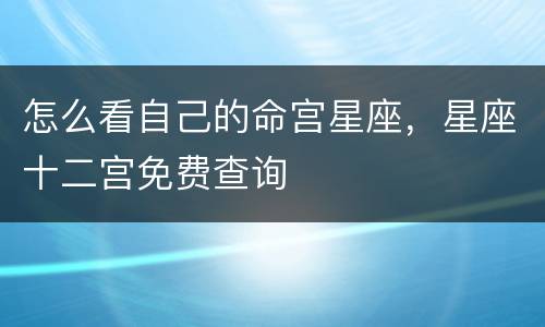 怎么看自己的命宫星座，星座十二宫免费查询