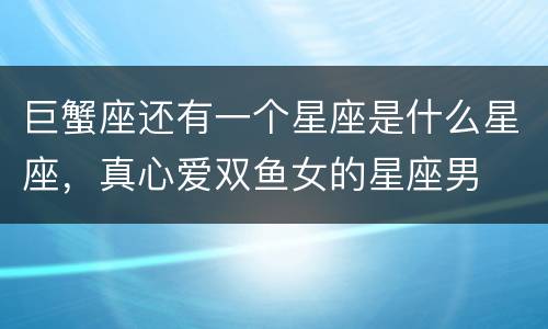巨蟹座还有一个星座是什么星座，真心爱双鱼女的星座男