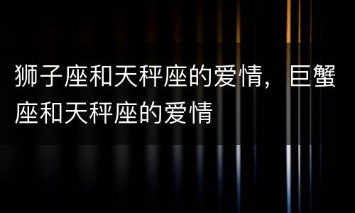 狮子座和天秤座的爱情，巨蟹座和天秤座的爱情