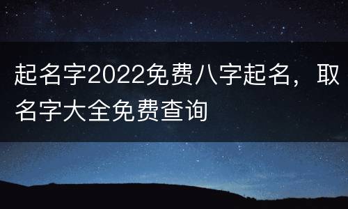 起名字2022免费八字起名，取名字大全免费查询