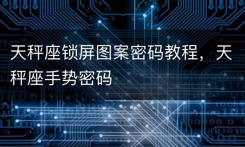 天秤座锁屏图案密码教程，天秤座手势密码