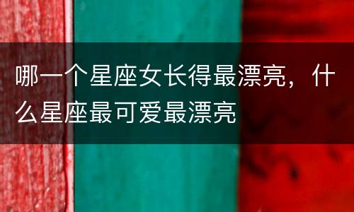 哪一个星座女长得最漂亮，什么星座最可爱最漂亮