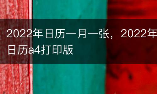 2022年日历一月一张，2022年日历a4打印版