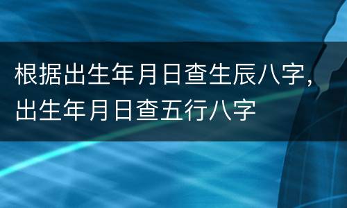 根据出生年月日查生辰八字，出生年月日查五行八字