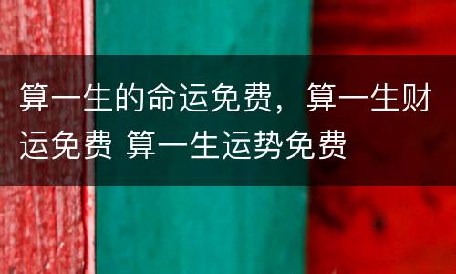 算一生的命运免费，算一生财运免费 算一生运势免费