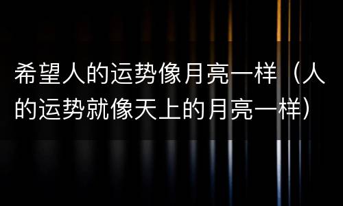希望人的运势像月亮一样（人的运势就像天上的月亮一样）