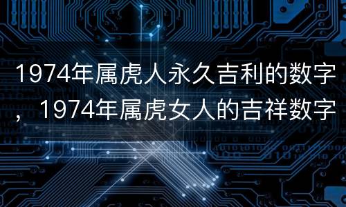 1974年属虎人永久吉利的数字，1974年属虎女人的吉祥数字