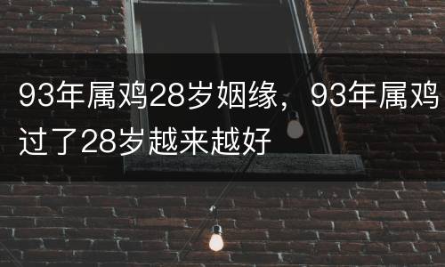 93年属鸡28岁姻缘，93年属鸡过了28岁越来越好